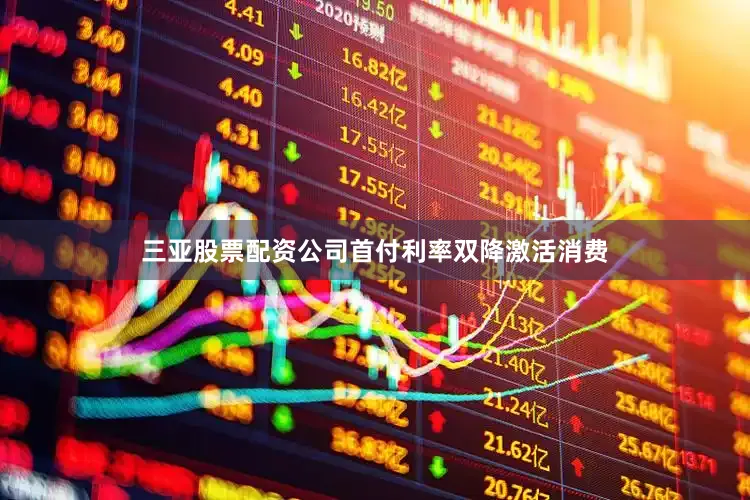 三亚股票配资公司首付利率双降激活消费
