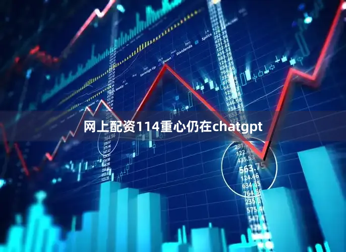网上配资114重心仍在chatgpt