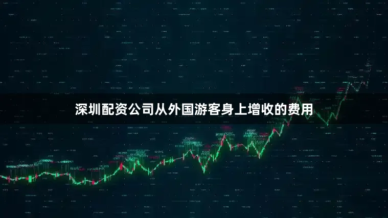 深圳配资公司从外国游客身上增收的费用