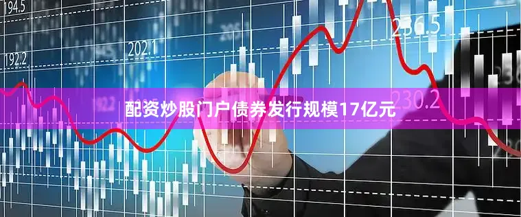 配资炒股门户债券发行规模17亿元