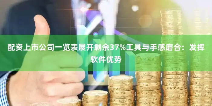 配资上市公司一览表展开剩余37%工具与手感磨合：发挥软件优势