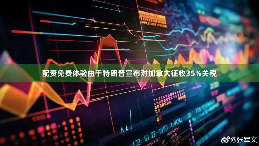配资免费体验由于特朗普宣布对加拿大征收35%关税