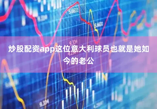 炒股配资app这位意大利球员也就是她如今的老公