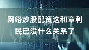 网络炒股配资这和章利民已没什么关系了