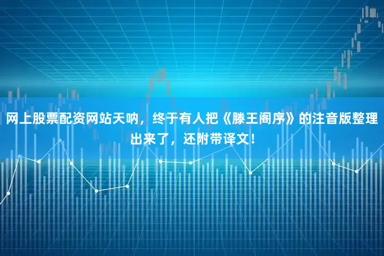 网上股票配资网站天呐，终于有人把《滕王阁序》的注音版整理出来了，还附带译文！