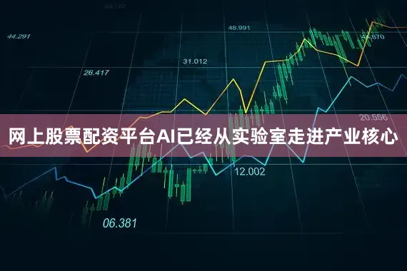 网上股票配资平台AI已经从实验室走进产业核心