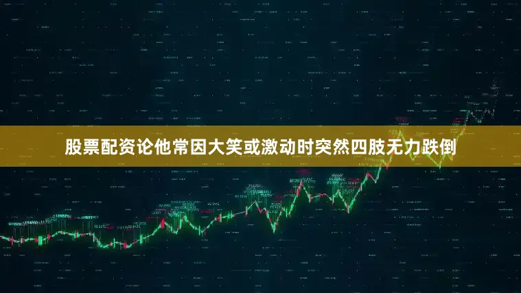 股票配资论他常因大笑或激动时突然四肢无力跌倒